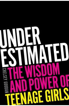 Underestimated: The Wisdom and Power of Teenage Girls - Chelsey Goodan