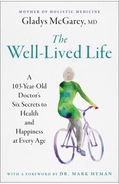 The Well-Lived Life: A 102-Year-Old Doctor\'s Six Secrets to Health and Happiness at Every Age - Gladys Mcgarey