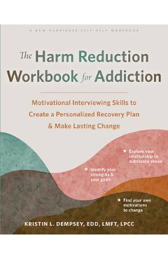The Harm Reduction Workbook for Addiction: Motivational Interviewing Skills to Create a Personalized Recovery Plan and Make Lasting Change - Kristin L. Dempsey