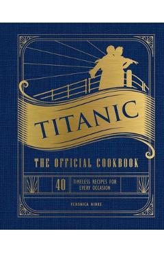 Titanic: The Official Cookbook: 40 Timeless Recipes for Every Occasion (Titanic Film Cookbook, Titanic Film Entertaining) - Weldon Owen