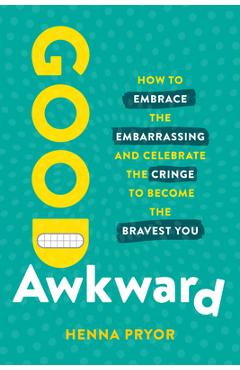 Good Awkward: How to Embrace the Embarrassing and Celebrate the Cringe to Become the Bravest You - Henna Pryor