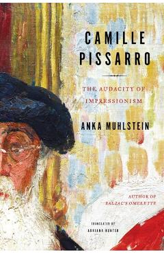 Camille Pissarro: The Audacity of Impressionism - Anka Muhlstein