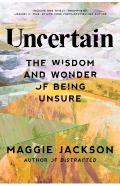 Uncertain: The Wisdom and Wonder of Being Unsure - Maggie Jackson