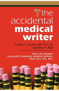 The Accidental Medical Writer: How We Became Successful Freelance Medical Writers. How You Can, Too. - Brian G. Bass