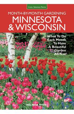 Month-By-Month Gardening: Minnesota & Wisconsin: What to Do Each Month to Have a Beautiful Garden All Year - Melinda Myers