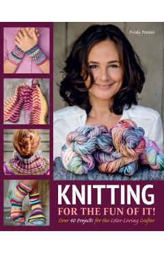 Knitting for the Fun of It: Over 40 Projects for the Color-Loving Crafter - Frida Ponten