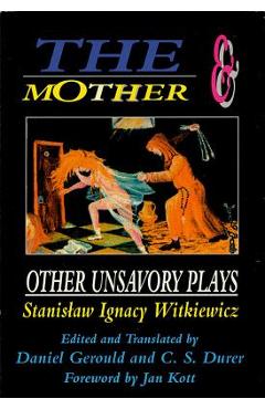 The Mother and Other Unsavory Plays: Including The Shoemakers and They - Stanislaw Ignacy Witkiewicz