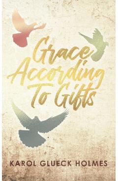 Grace According To Gifts - Karol Glueck Holmes