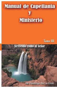 Manual de Capellania TOMO III: Sirviendo como al Senor - Domingo De La Cruz