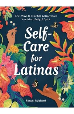 Self-Care for Latinas: 100+ Ways to Prioritize & Rejuvenate Your Mind, Body, & Spirit - Raquel Reichard