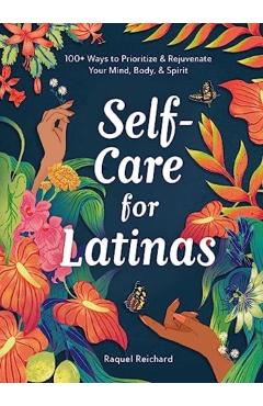 Self-Care for Latinas: 100+ Ways to Prioritize & Rejuvenate Your Mind, Body, & Spirit - Raquel Reichard