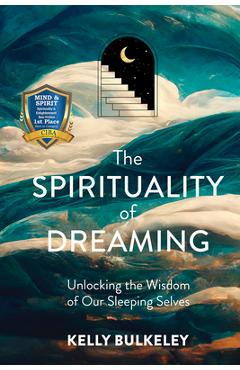 The Spirituality of Dreaming: Unlocking the Wisdom of Our Sleeping Selves - Kelly Bulkeley