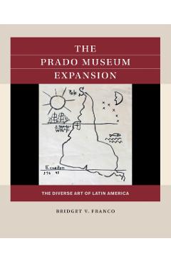 The Prado Museum Expansion: The Diverse Art of Latin America - Bridget V. Franco