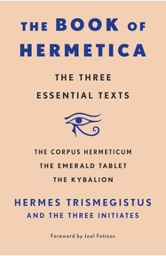 The Book of Hermetica: The Three Essential Texts: The Corpus Hermeticum, the Emerald Tablet, the Kybalion - Three Initiates