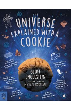 The Universe Explained with a Cookie: What Baking Cookies Can Teach Us about Quantum Mechanics, Cosmology, Evolution, Chaos, Complexity, and More - Geoff Engelstein