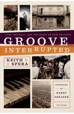 Groove Interrupted: Loss, Renewal, and the Music of New Orleans - Keith Spera