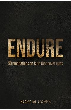 Endure: 50 meditations on faith that never quits - Kory M. Capps