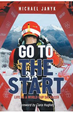 Go to the Start: Life as a World Cup Ski Racer - Michael Janyk