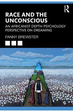Race and the Unconscious: An Africanist Depth Psychology Perspective on Dreaming - Fanny Brewster