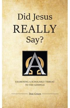 Did Jesus REALLY Say?: Examining a Scholarly Threat to the Gospels - Don Green