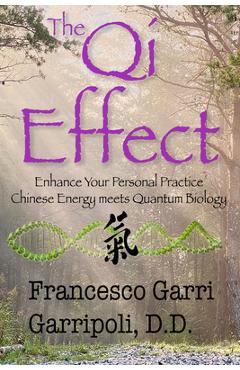 The Qi Effect Enhance Your Personal Practice: Chinese Energy Meets Quantum Biology - Francesco Garri Garripoli