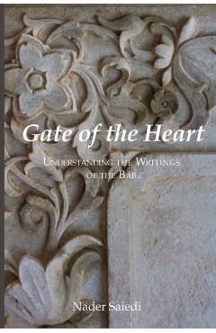 Gate of the Heart: Understanding the Writings of the Bab - Nader Saiedi