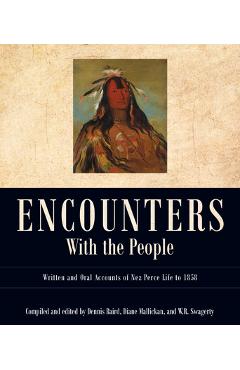Encounters with the People: Written and Oral Accounts of Nez Perce Life to 1858 - Dennis Baird