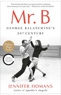 Mr. B: George Balanchine\'s 20th Century - Jennifer Homans