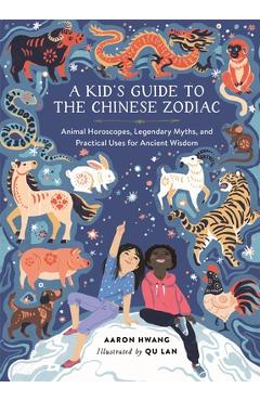 A Kid\'s Guide to the Chinese Zodiac: Animal Horoscopes, Legendary Myths, and Practical Uses for Ancient Wisdom - Aaron Hwang