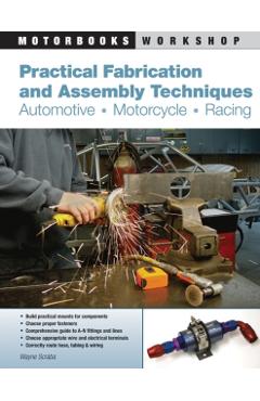 Practical Fabrication and Assembly Techniques: Automotive, Motorcycle, Racing - Wayne Scraba