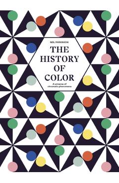 The History of Color: A Universe of Chromatic Phenomena - Neil Parkinson