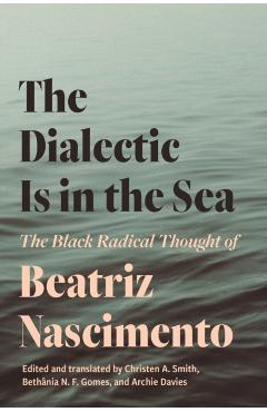 The Dialectic Is in the Sea: The Black Radical Thought of Beatriz Nascimento - Beatriz Nascimento