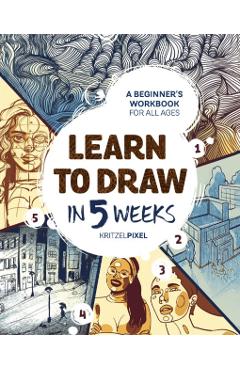 Learn to Draw in 5 Weeks: A Beginner\'s Workbook for All Ages - Kritzelpixel