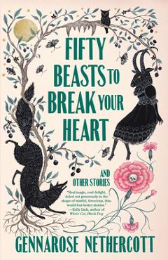 Fifty Beasts to Break Your Heart: And Other Stories - Gennarose Nethercott