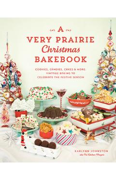 A Very Prairie Christmas Bakebook: Cookies, Candies, Cakes & More: Vintage Baking to Celebrate the Festive Season - Karlynn Johnston