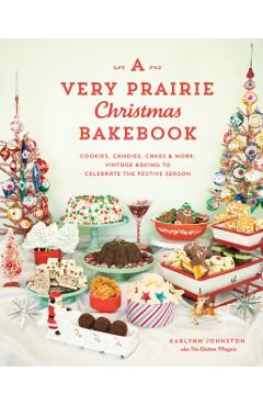 A Very Prairie Christmas Bakebook: Cookies, Candies, Cakes & More: Vintage Baking to Celebrate the Festive Season - Karlynn Johnston