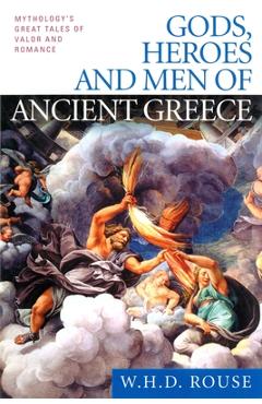 Gods, Heroes and Men of Ancient Greece: Mythology's Great Tales of Valor and Romance - W. H. D. Rouse