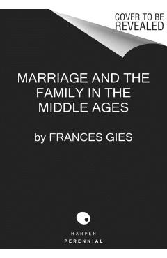 Marriage and the Family in the Middle Ages - Frances Gies
