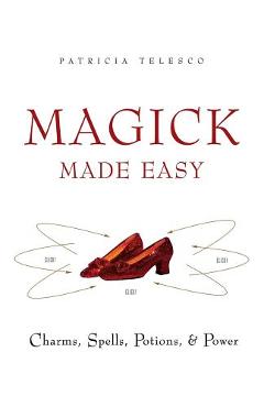 Magick Made Easy: Charms, Spells, Potions and Power