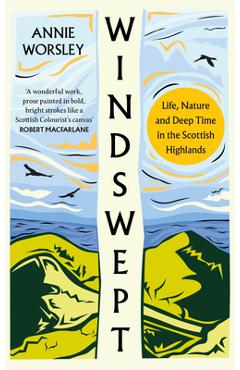 Windswept: Life, Nature and Deep Time in the Scottish Highlands - Annie Worsley