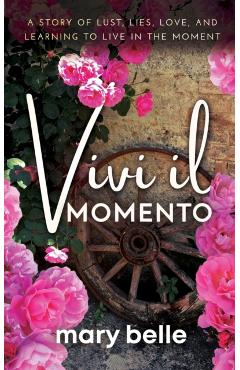 Vivi il Momento: A Story of Lust, Lies, Love, and Learning to Live in the Moment - Mary Belle