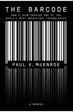 The Barcode: How a Team Created One of the World\'s Most Ubiquitous Technologies - Paul V. Mcenroe