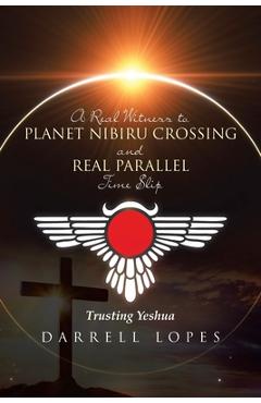 A real witness to planet nibiru crossing and real parallel time slip: trusting yeshua - darrell lopes