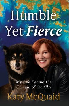 Humble Yet Fierce: My Life Behind the Curtain of the CIA - Katy Mcquaid