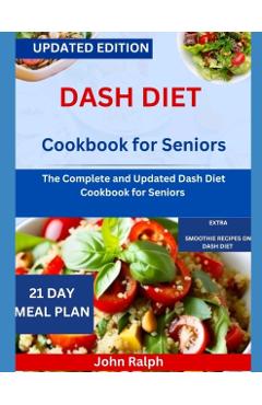 Dash Diet Cookbook for Seniors: The Complete and Updated Dash Diet Cookbook for Seniors - John Ralph