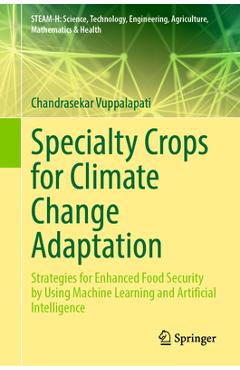 Specialty Crops for Climate Change Adaptation: Strategies for Enhanced Food Security by Using Machine Learning and Artificial Intelligence - Chandrasekar Vuppalapati