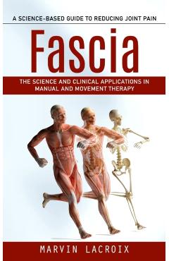 Fascia: A Science-based Guide to Reducing Joint Pain (The Science and Clinical Applications in Manual and Movement Therapy) - Marvin Lacroix