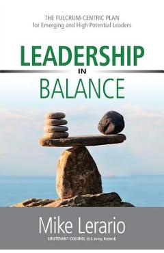 Leadership in Balance: THE FULCRUM-CENTRIC PLAN for Emerging and High Potential Leaders - Mike Lerario