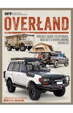 Overland: Project Guide to Offroad, Bug Out & Overlanding Vehicles - Editors Of Offgrid Magazine