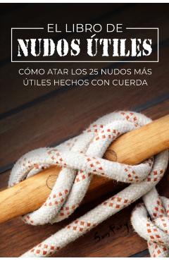 El Libro de Nudos Útiles: Cómo Atar los 25 Nudos Más Útiles Hechos con Cuerda - Sam Fury